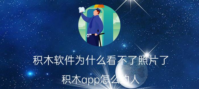 积木软件为什么看不了照片了 积木app怎么约人？